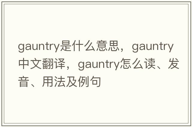 gauntry是什么意思，gauntry中文翻译，gauntry怎么读、发音、用法及例句