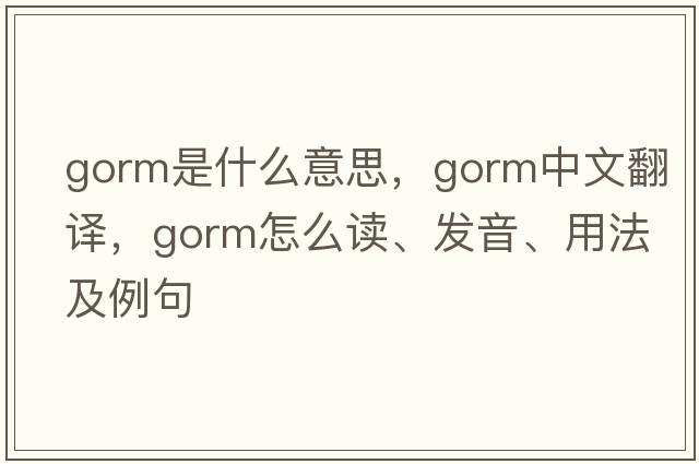 gorm是什么意思，gorm中文翻译，gorm怎么读、发音、用法及例句