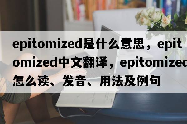 epitomized是什么意思，epitomized中文翻译，epitomized怎么读、发音、用法及例句