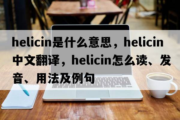 helicin是什么意思，helicin中文翻译，helicin怎么读、发音、用法及例句