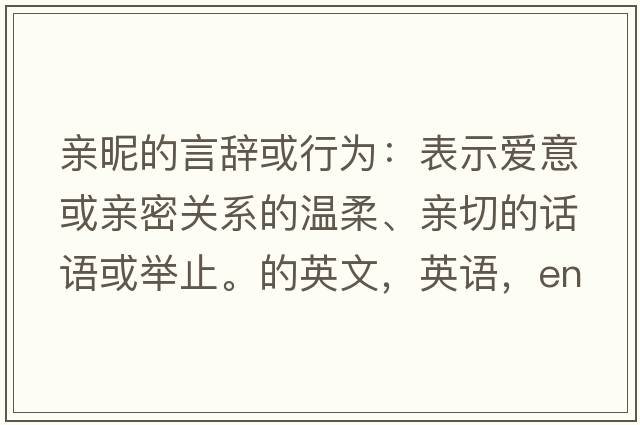 亲昵的言辞或行为：表示爱意或亲密关系的温柔、亲切的话语或举止。的英文，英语，endearments是什么意思，endearments中文翻译，endearments怎么读、发音、用法及例句