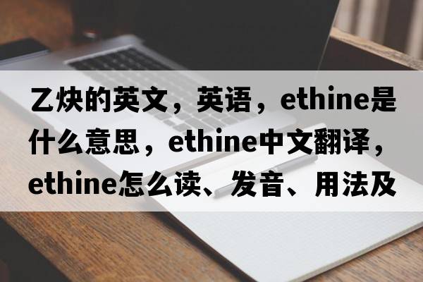 乙炔的英文，英语，ethine是什么意思，ethine中文翻译，ethine怎么读、发音、用法及例句