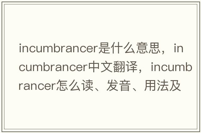 incumbrancer是什么意思，incumbrancer中文翻译，incumbrancer怎么读、发音、用法及例句