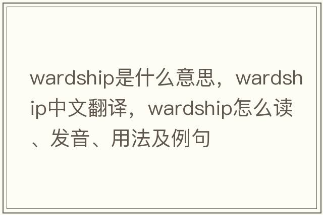 wardship是什么意思，wardship中文翻译，wardship怎么读、发音、用法及例句