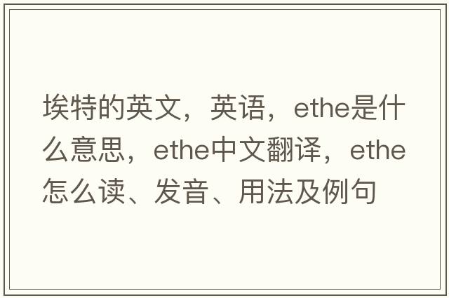 埃特的英文，英语，Ethe是什么意思，Ethe中文翻译，Ethe怎么读、发音、用法及例句