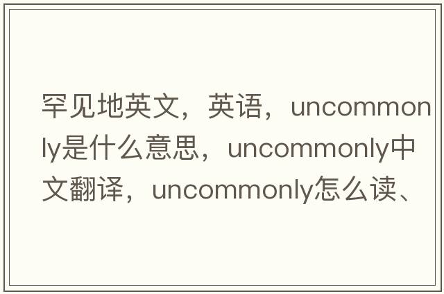 罕见地英文，英语，uncommonly是什么意思，uncommonly中文翻译，uncommonly怎么读、发音、用法及例句