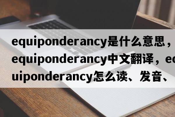 equiponderancy是什么意思，equiponderancy中文翻译，equiponderancy怎么读、发音、用法及例句