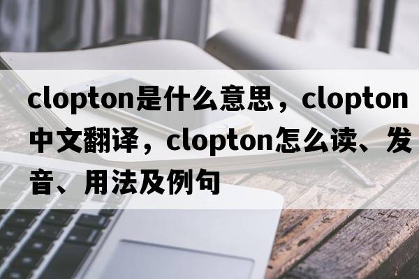 Clopton是什么意思，Clopton中文翻译，Clopton怎么读、发音、用法及例句