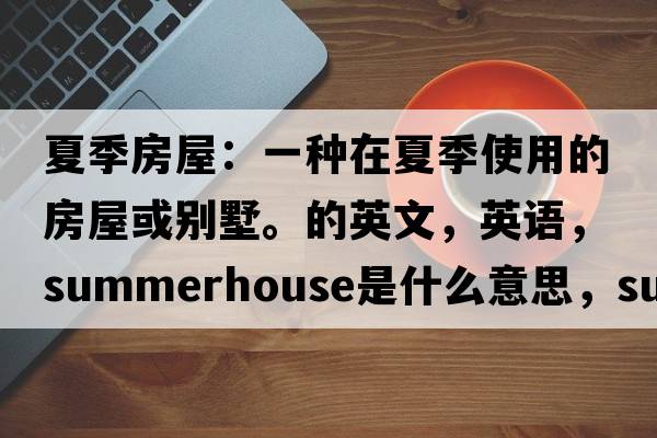 夏季房屋：一种在夏季使用的房屋或别墅。的英文，英语，summerhouse是什么意思，summerhouse中文翻译，summerhouse怎么读、发音、用法及例句