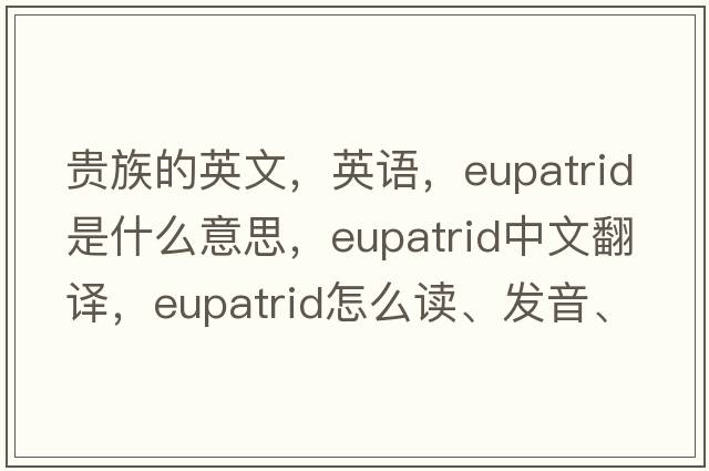 贵族的英文，英语，eupatrid是什么意思，eupatrid中文翻译，eupatrid怎么读、发音、用法及例句