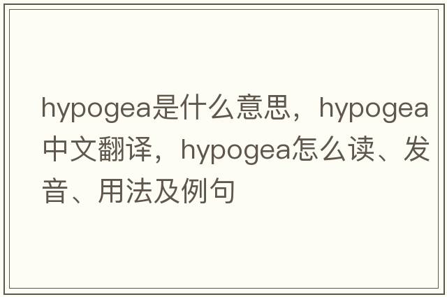 hypogea是什么意思，hypogea中文翻译，hypogea怎么读、发音、用法及例句