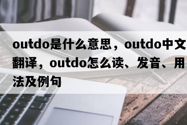 outdo是什么意思，outdo中文翻译，outdo怎么读、发音、用法及例句