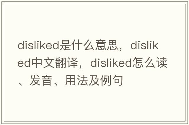 disliked是什么意思，disliked中文翻译，disliked怎么读、发音、用法及例句