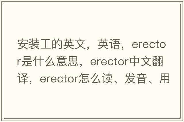 安装工的英文，英语，erector是什么意思，erector中文翻译，erector怎么读、发音、用法及例句