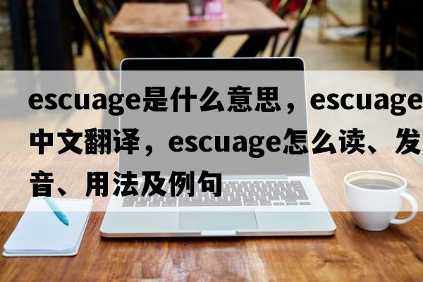 escuage是什么意思，escuage中文翻译，escuage怎么读、发音、用法及例句