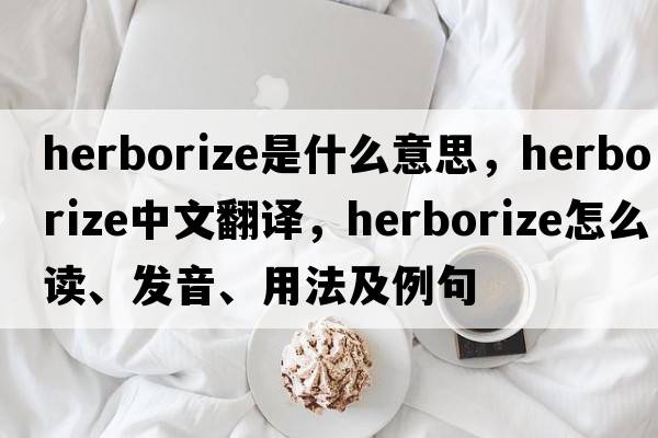 herborize是什么意思，herborize中文翻译，herborize怎么读、发音、用法及例句