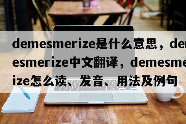 demesmerize是什么意思，demesmerize中文翻译，demesmerize怎么读、发音、用法及例句