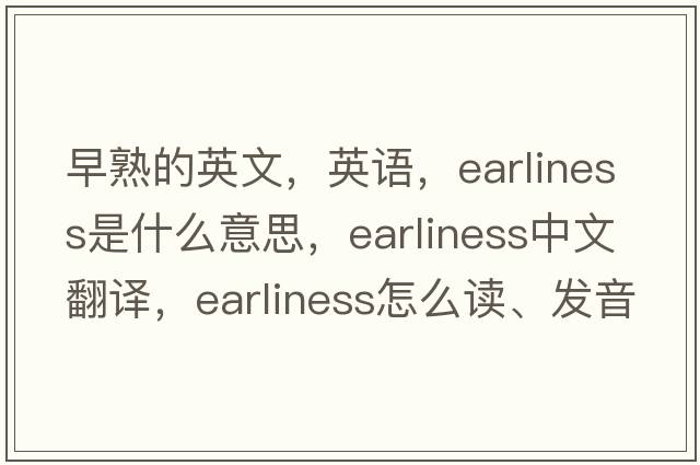 早熟的英文，英语，earliness是什么意思，earliness中文翻译，earliness怎么读、发音、用法及例句