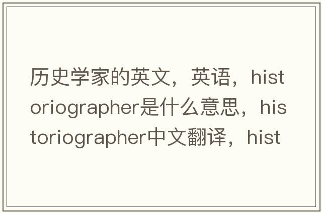 历史学家的英文，英语，historiographer是什么意思，historiographer中文翻译，historiographer怎么读、发音、用法及例句