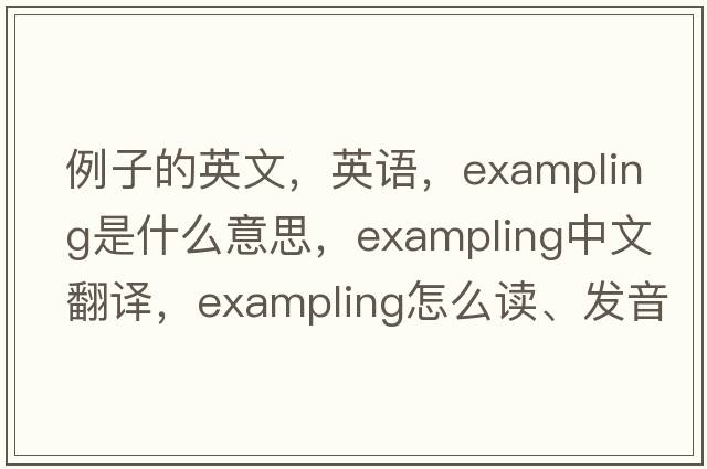 例子的英文，英语，exampling是什么意思，exampling中文翻译，exampling怎么读、发音、用法及例句