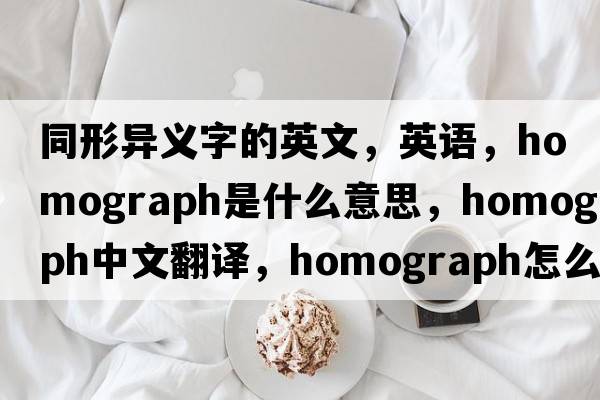 同形异义字的英文，英语，homograph是什么意思，homograph中文翻译，homograph怎么读、发音、用法及例句