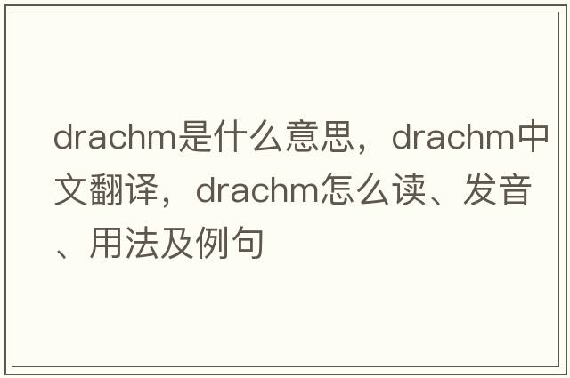 drachm是什么意思，drachm中文翻译，drachm怎么读、发音、用法及例句