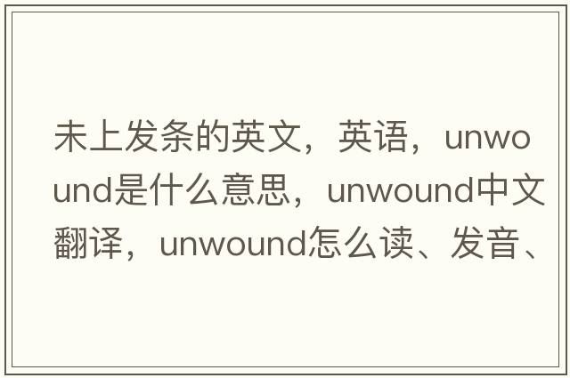 未上发条的英文，英语，unwound是什么意思，unwound中文翻译，unwound怎么读、发音、用法及例句