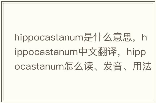 hippocastanum是什么意思，hippocastanum中文翻译，hippocastanum怎么读、发音、用法及例句