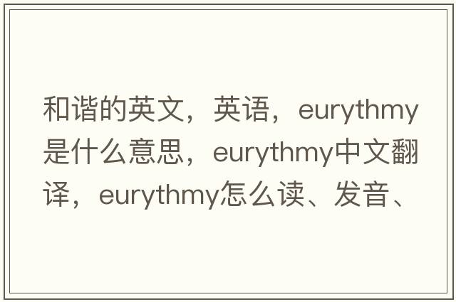 和谐的英文，英语，eurythmy是什么意思，eurythmy中文翻译，eurythmy怎么读、发音、用法及例句