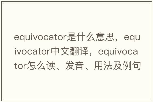 equivocator是什么意思，equivocator中文翻译，equivocator怎么读、发音、用法及例句