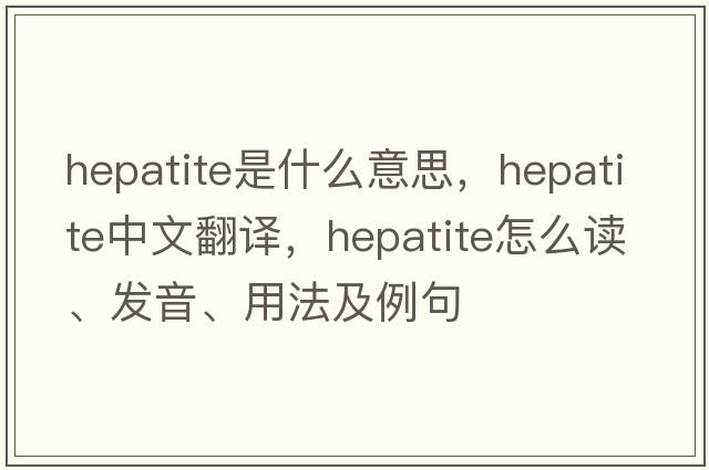 hepatite是什么意思，hepatite中文翻译，hepatite怎么读、发音、用法及例句