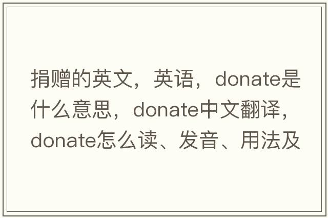 捐赠的英文，英语，donate是什么意思，donate中文翻译，donate怎么读、发音、用法及例句