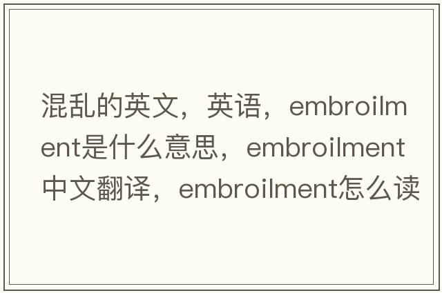 混乱的英文，英语，embroilment是什么意思，embroilment中文翻译，embroilment怎么读、发音、用法及例句