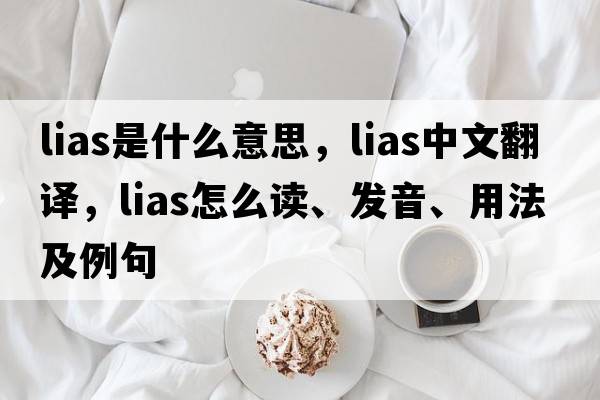 lias是什么意思，lias中文翻译，lias怎么读、发音、用法及例句