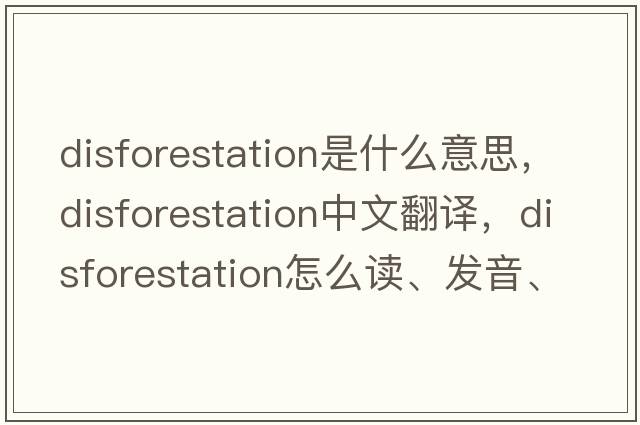 disforestation是什么意思，disforestation中文翻译，disforestation怎么读、发音、用法及例句