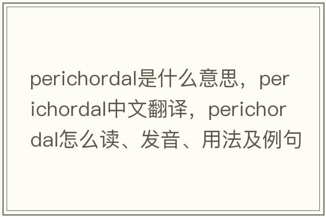 perichordal是什么意思，perichordal中文翻译，perichordal怎么读、发音、用法及例句