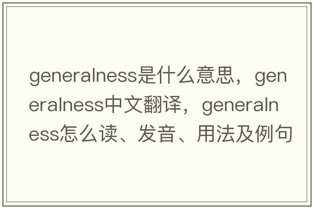 generalness是什么意思，generalness中文翻译，generalness怎么读、发音、用法及例句