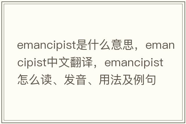 emancipist是什么意思，emancipist中文翻译，emancipist怎么读、发音、用法及例句