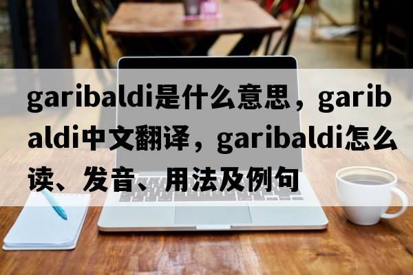 garibaldi是什么意思，garibaldi中文翻译，garibaldi怎么读、发音、用法及例句