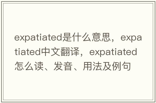 expatiated是什么意思，expatiated中文翻译，expatiated怎么读、发音、用法及例句