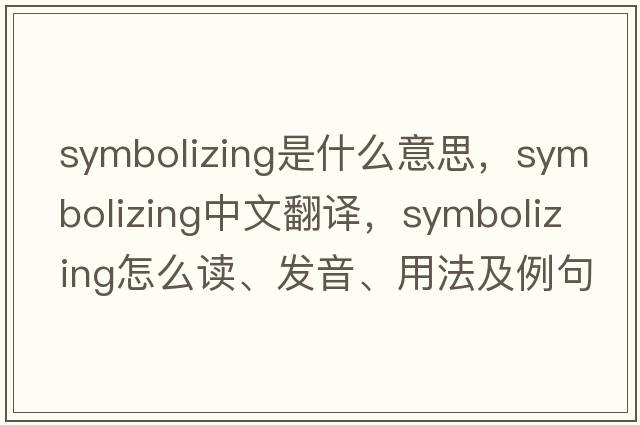 symbolizing是什么意思，symbolizing中文翻译，symbolizing怎么读、发音、用法及例句