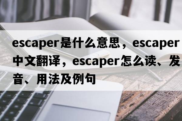 escaper是什么意思，escaper中文翻译，escaper怎么读、发音、用法及例句