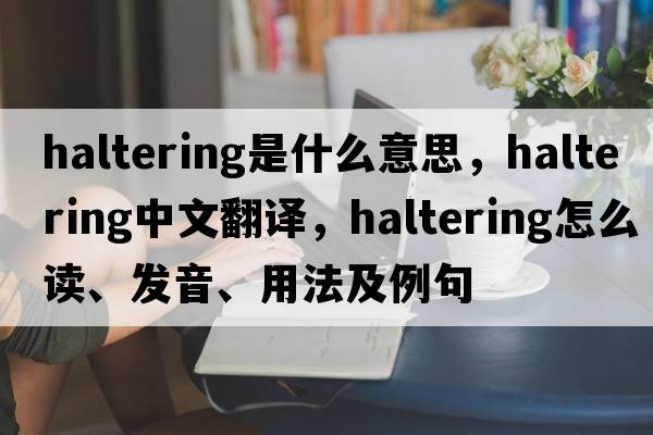 haltering是什么意思，haltering中文翻译，haltering怎么读、发音、用法及例句