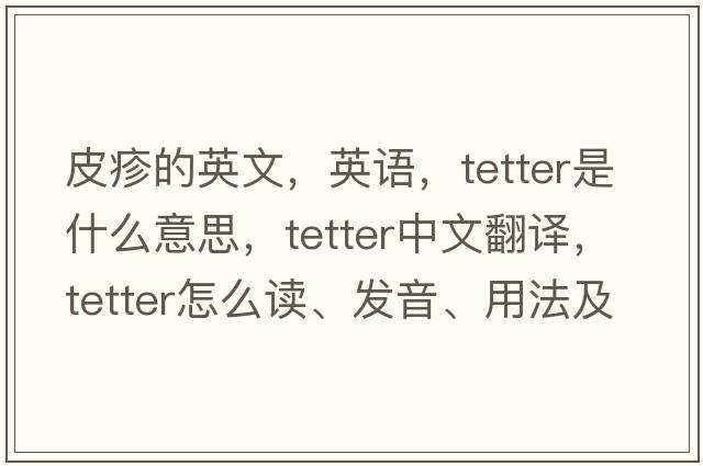 皮疹的英文，英语，tetter是什么意思，tetter中文翻译，tetter怎么读、发音、用法及例句