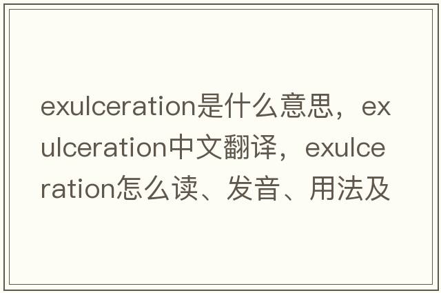 exulceration是什么意思，exulceration中文翻译，exulceration怎么读、发音、用法及例句