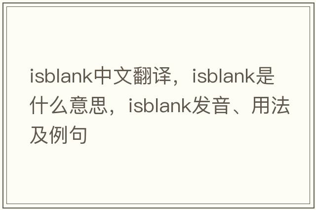 isblank中文翻译，isblank是什么意思，isblank发音、用法及例句
