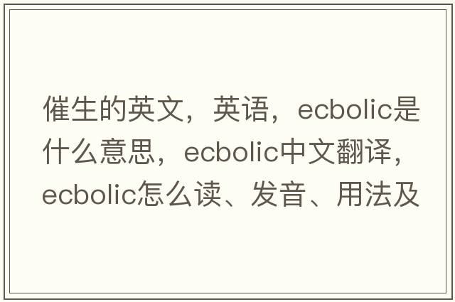 催生的英文，英语，ecbolic是什么意思，ecbolic中文翻译，ecbolic怎么读、发音、用法及例句