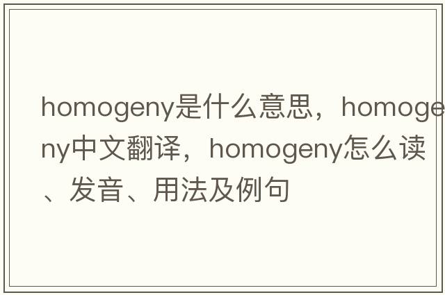 homogeny是什么意思，homogeny中文翻译，homogeny怎么读、发音、用法及例句