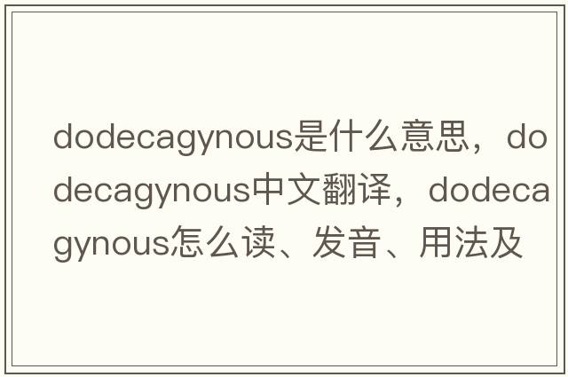 dodecagynous是什么意思，dodecagynous中文翻译，dodecagynous怎么读、发音、用法及例句