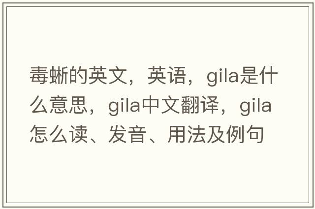 毒蜥的英文，英语，GILA是什么意思，GILA中文翻译，GILA怎么读、发音、用法及例句